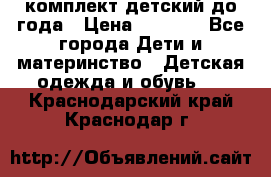 комплект детский до года › Цена ­ 1 000 - Все города Дети и материнство » Детская одежда и обувь   . Краснодарский край,Краснодар г.